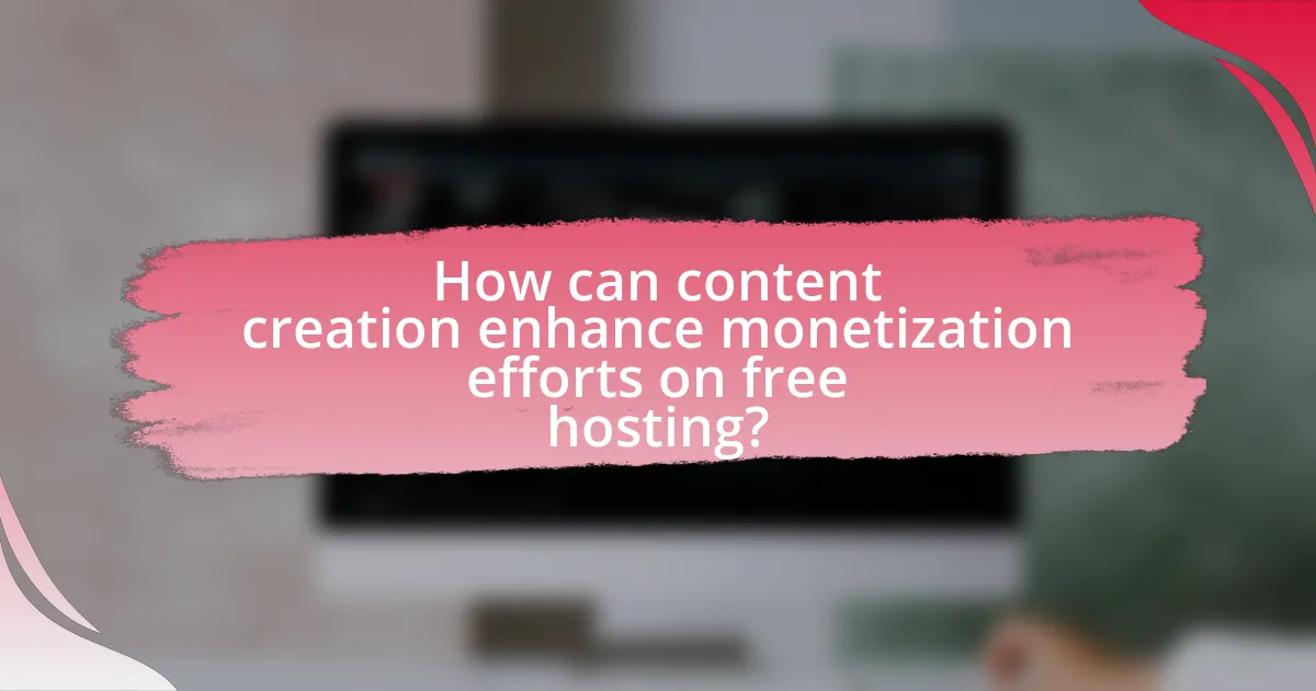 How can content creation enhance monetization efforts on free hosting?
